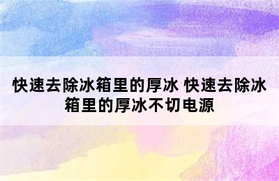 快速去除冰箱里的厚冰 快速去除冰箱里的厚冰不切电源